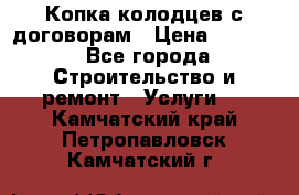 Копка колодцев с договорам › Цена ­ 4 200 - Все города Строительство и ремонт » Услуги   . Камчатский край,Петропавловск-Камчатский г.